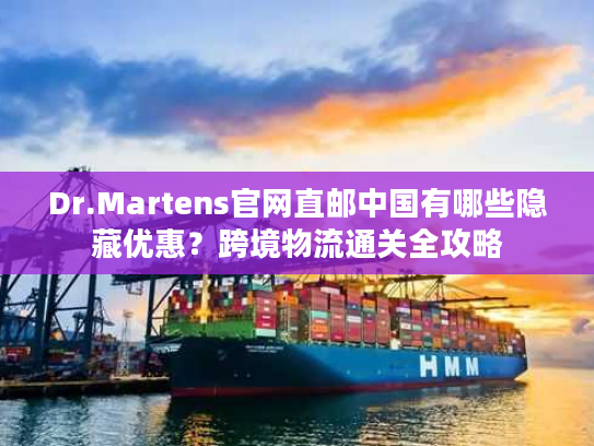 Dr.Martens官网直邮中国有哪些隐藏优惠？跨境物流通关全攻略