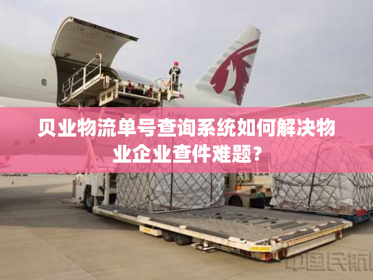 贝业物流单号查询系统如何解决物业企业查件难题？