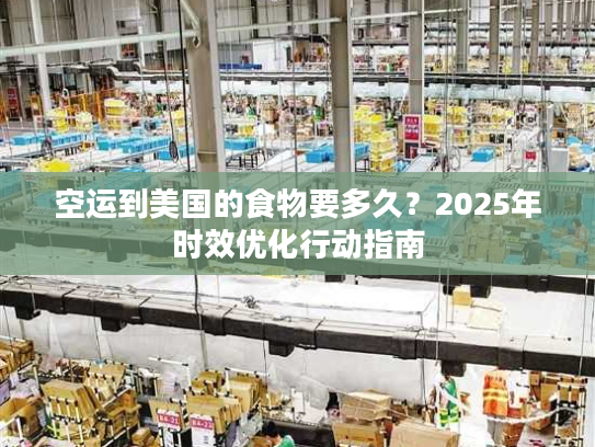 空运到美国的食物要多久？2025年时效优化行动指南