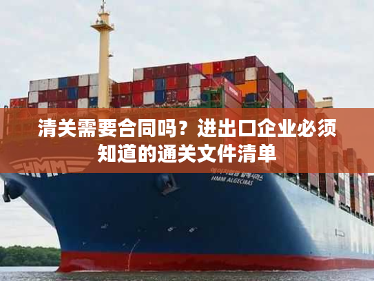 清关需要合同吗?进出口企业必须知道的通关文件清单 清关需要合同吗?进出口企业必须知道的通关文件清单