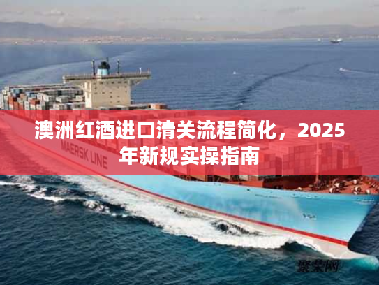 澳洲红酒进口清关流程简化，2025年新规实操指南