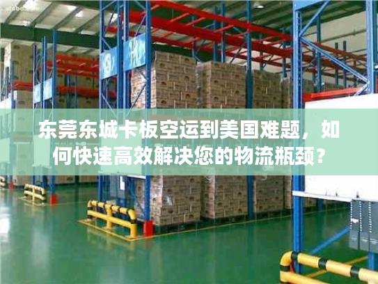 东莞东城卡板空运到美国难题，如何快速高效解决您的物流瓶颈？