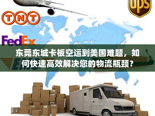 东莞东城卡板空运到美国难题，如何快速高效解决您的物流瓶颈？