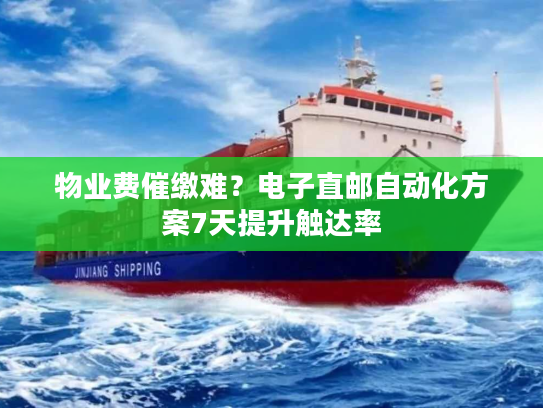 物业费催缴难？电子直邮自动化方案7天提升触达率