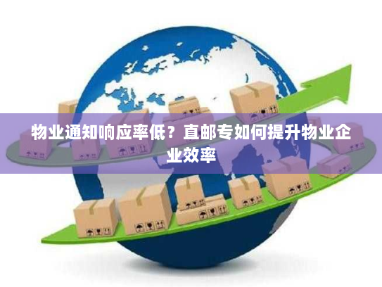 物业通知响应率低?直邮专如何提升物业企业效率 物业通知响应率低?直邮专如何提升物业企业效率