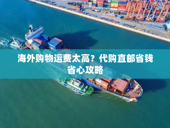 海外购物运费太高？代购直邮省钱省心攻略
