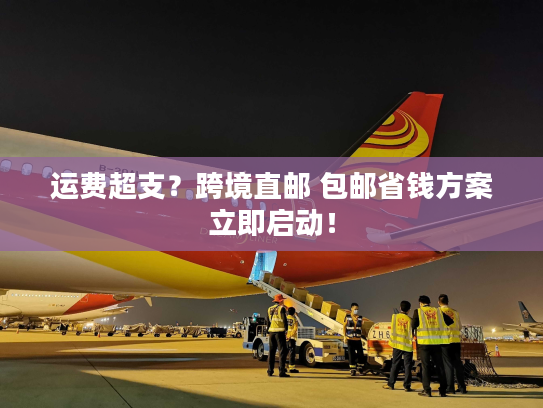 运费超支？跨境直邮 包邮省钱方案立即启动！