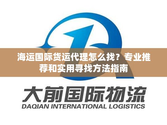 海运国际货运代理怎么找？专业推荐和实用寻找方法指南