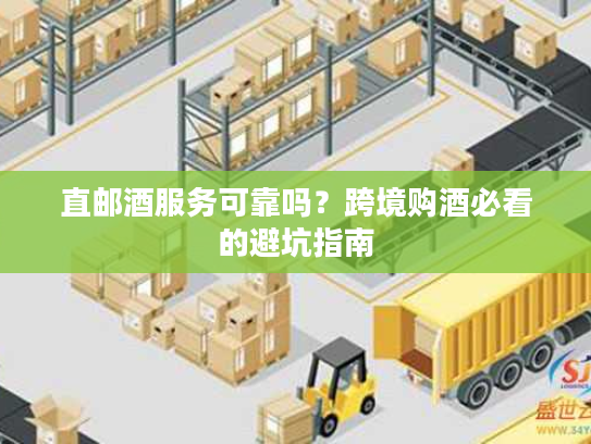 直邮酒服务可靠吗？跨境购酒必看的避坑指南
