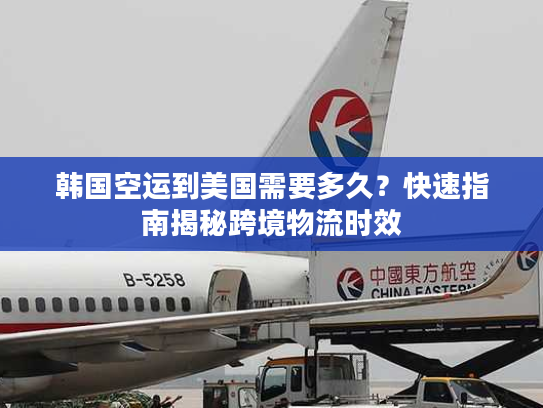 韩国空运到美国需要多久？快速指南揭秘跨境物流时效