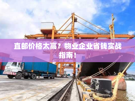 直邮价格太高？物业企业省钱实战指南！