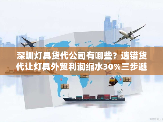 深圳灯具货代公司有哪些？选错货代让灯具外贸利润缩水30%三步避坑指南