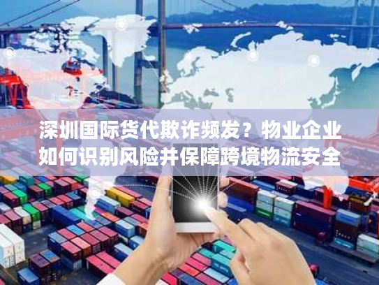 深圳国际货代欺诈频发?物业企业如何识别风险并保障跨境物流安全 深圳国际货代欺诈频发?物业企业如何识别风险并保障跨境物流安全