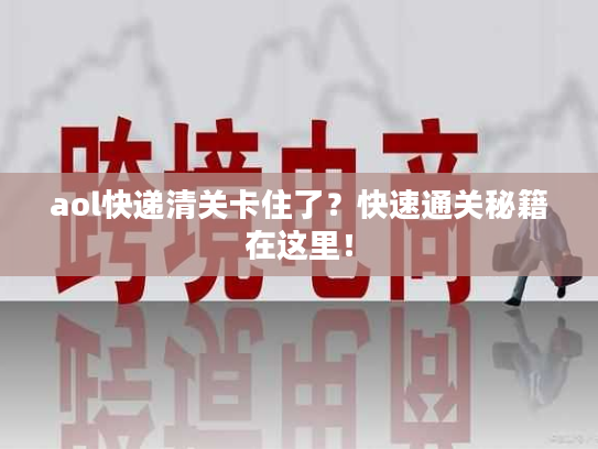 aol快递清关卡住了?快速通关秘籍在这里! aol快递清关卡住了?快速通关秘籍在这里!