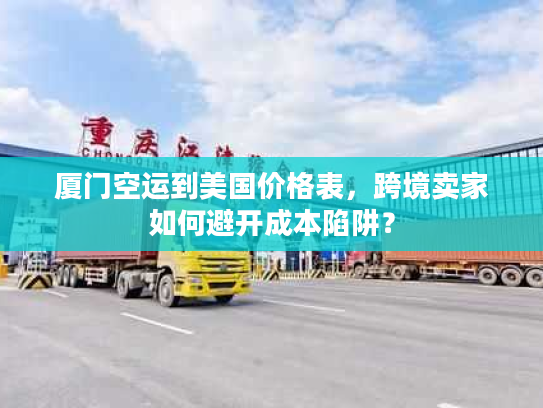 厦门空运到美国价格表，跨境卖家如何避开成本陷阱？