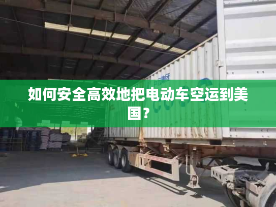 如何安全高效地把电动车空运到美国？