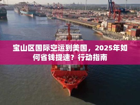 宝山区国际空运到美国，2025年如何省钱提速？行动指南