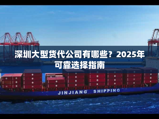深圳大型货代公司有哪些？2025年可靠选择指南