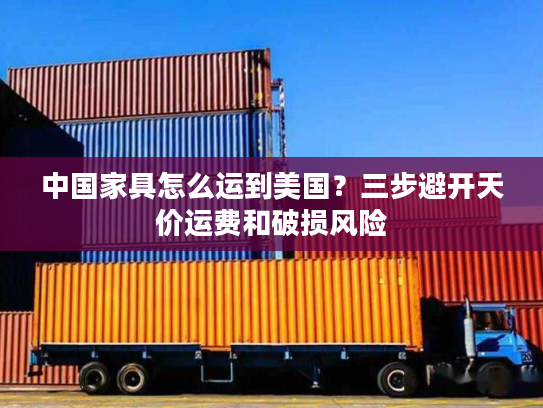 中国家具怎么运到美国？三步避开天价运费和破损风险