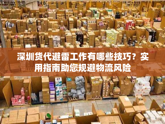 深圳货代避雷工作有哪些技巧？实用指南助您规避物流风险