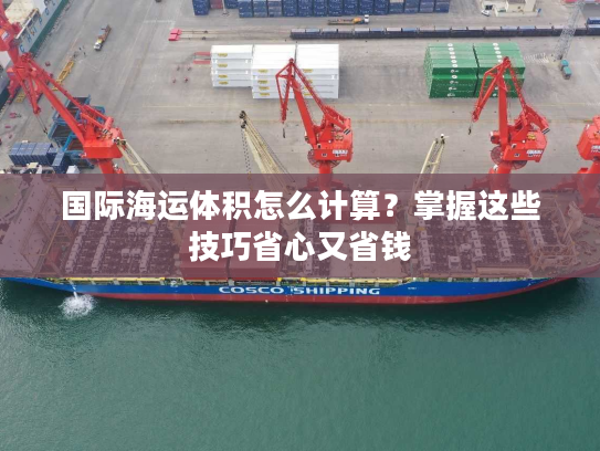 国际海运体积怎么计算？掌握这些技巧省心又省钱