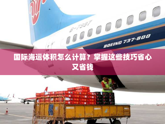 国际海运体积怎么计算？掌握这些技巧省心又省钱