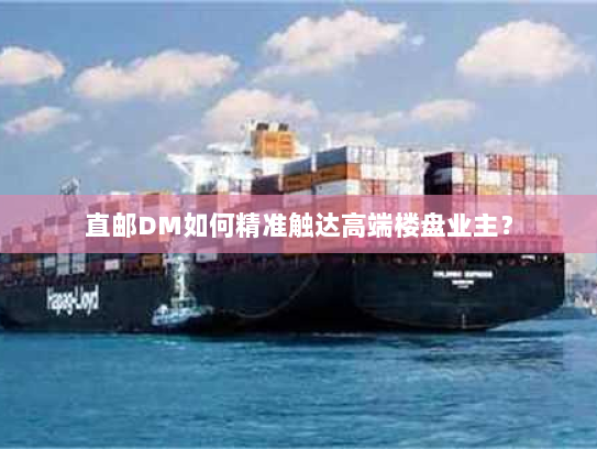 直邮DM如何精准触达高端楼盘业主？