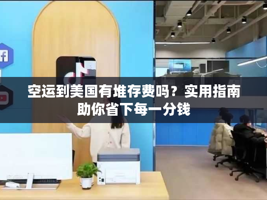 空运到美国有堆存费吗？实用指南助你省下每一分钱