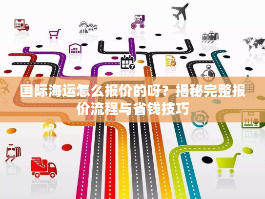 国际海运怎么报价的呀？揭秘完整报价流程与省钱技巧