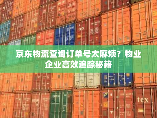 京东物流查询订单号太麻烦？物业企业高效追踪秘籍