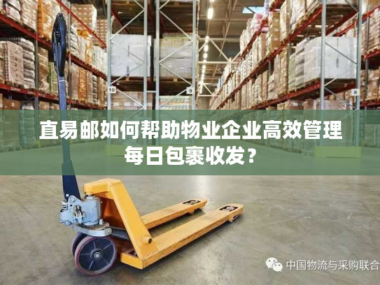 直易邮如何帮助物业企业高效管理每日包裹收发? 直易邮如何帮助物业企业高效管理每日包裹收发?