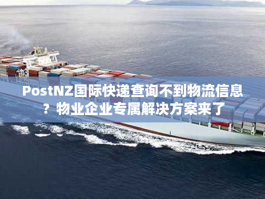 PostNZ国际快递查询不到物流信息?物业企业专属解决方案来了 PostNZ国际快递查询不到物流信息?物业企业专属解决方案来了