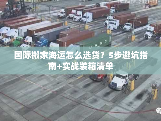 国际搬家海运怎么选货?5步避坑指南+实战装箱清单 国际搬家海运怎么选货?5步避坑指南+实战装箱清单