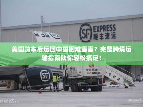 美国购车后运回中国困难重重？完整跨境运输指南助你轻松搞定！