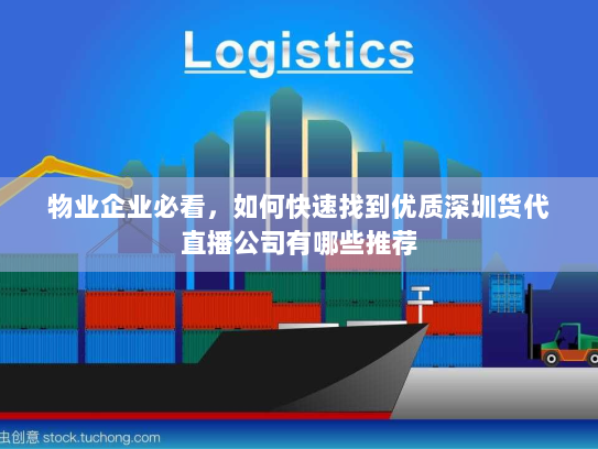 物业企业必看,如何快速找到优质深圳货代直播公司有哪些推荐 物业企业必看,如何快速找到优质深圳货代直播公司有哪些推荐