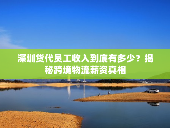 深圳货代员工收入到底有多少？揭秘跨境物流薪资真相