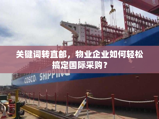 关键词转直邮，物业企业如何轻松搞定国际采购？