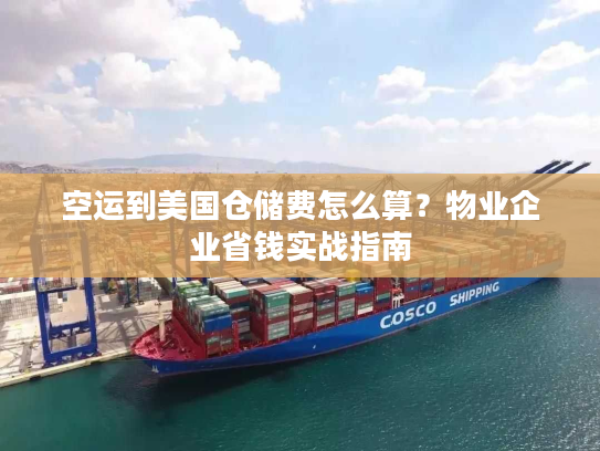 空运到美国仓储费怎么算？物业企业省钱实战指南