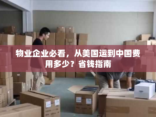 物业企业必看，从美国运到中国费用多少？省钱指南