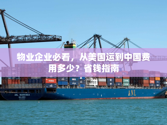 物业企业必看，从美国运到中国费用多少？省钱指南
