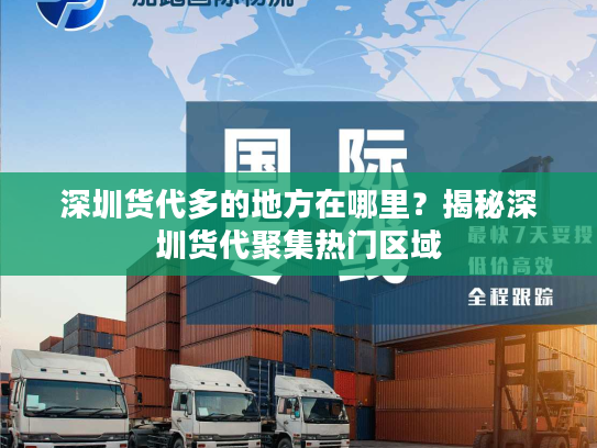 深圳货代多的地方在哪里?揭秘深圳货代聚集热门区域 深圳货代多的地方在哪里?揭秘深圳货代聚集热门区域