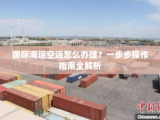 国际海运空运怎么办理？一步步操作指南全解析
