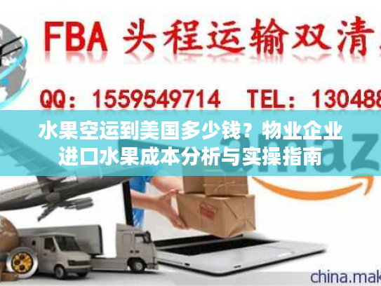 水果空运到美国多少钱？物业企业进口水果成本分析与实操指南