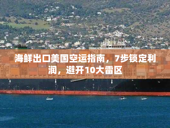 海鲜出口美国空运指南,7步锁定利润,避开10大雷区 海鲜出口美国空运指南,7步锁定利润,避开10大雷区