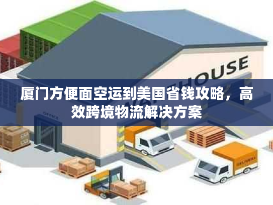 厦门方便面空运到美国省钱攻略，高效跨境物流解决方案