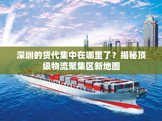 深圳的货代集中在哪里了？揭秘顶级物流聚集区新地图