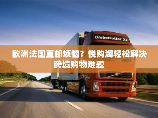 欧洲法国直邮烦恼？悦购淘轻松解决跨境购物难题