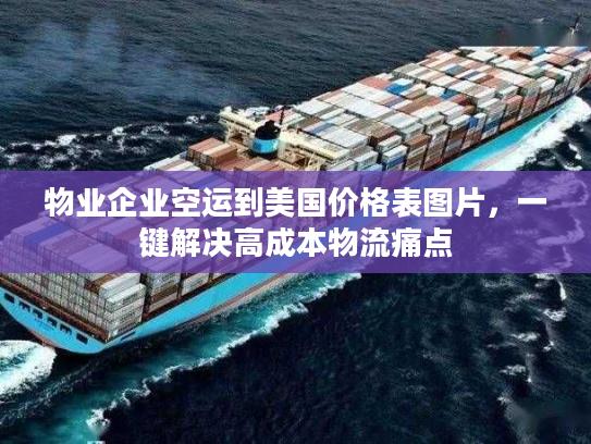 物业企业空运到美国价格表图片，一键解决高成本物流痛点