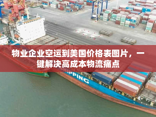 物业企业空运到美国价格表图片，一键解决高成本物流痛点