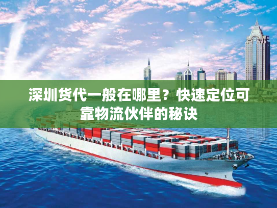 深圳货代一般在哪里？快速定位可靠物流伙伴的秘诀